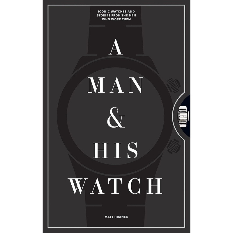 A Man & His Watch: Iconic Watches and Stories from the Men Who Wore Them